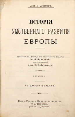 Дрейпер Д.У. История умственного развития Европы. В 2 т. [Т. 1–2] / Пер. с послед. англ. изд. М.В. Лучицкой, под ред. проф. И.В. Лучицкого. 2-е изд. Киев; Харьков: Южно-русское кн-во Ф.А. Иогансона, 1896.